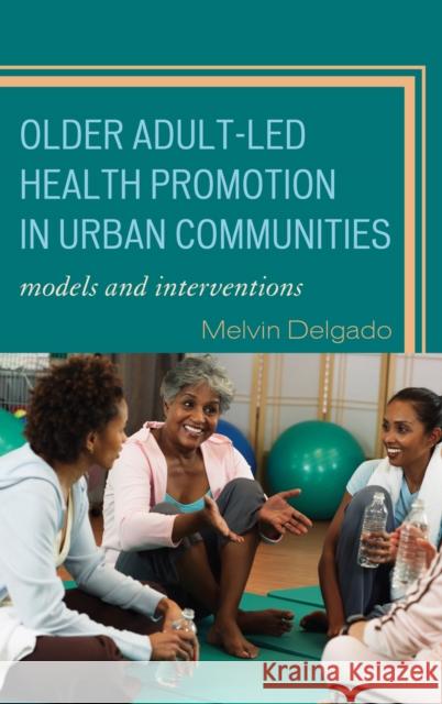 Older Adult-Led Health Promotion in Urban Communities: Models and Interventions Delgado, Melvin 9780742563353