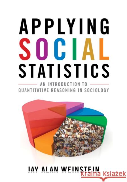 Applying Social Statistics: An Introduction to Quantitative Reasoning in Sociology Weinstein, Jay Alan 9780742563735