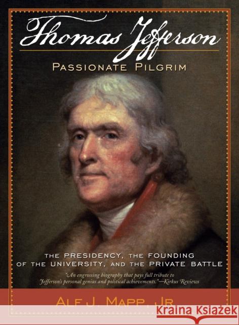 Thomas Jefferson: Passionate Pilgrim: The Presidency, the Founding of the University, and the Private Battle Mapp, Alf J., Jr. 9780742564404 Rowman & Littlefield Publishers, Inc.