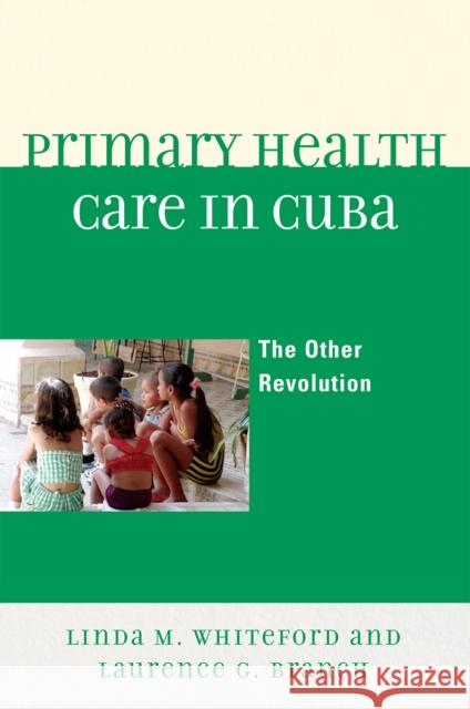 Primary Health Care in Cuba: The Other Revolution Whiteford, Linda M. 9780742566354 Rowman & Littlefield Publishers, Inc.