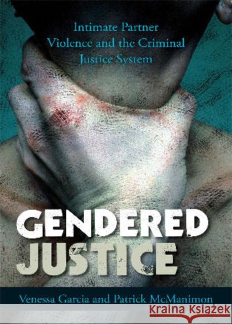 Gendered Justice: Intimate Partner Violence and the Criminal Justice System Garcia, Venessa 9780742566439