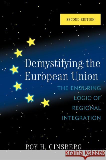 Demystifying the European Union: The Enduring Logic of Regional Integration Ginsberg, Roy H. 9780742566910 Rowman & Littlefield Publishers, Inc.