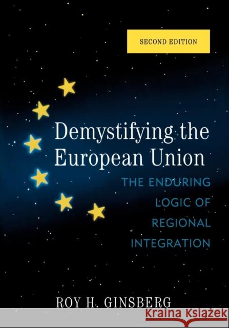 Demystifying the European Union: The Enduring Logic of Regional Integration Ginsberg, Roy H. 9780742566927 Rowman & Littlefield Publishers, Inc.