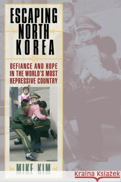 Escaping North Korea: Defiance and Hope in the World's Most Repressive Country Kim, Mike 9780742567054 Rowman & Littlefield Publishers, Inc.