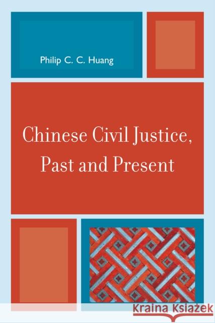 Chinese Civil Justice, Past and Present Philip C. C. Huang 9780742567696