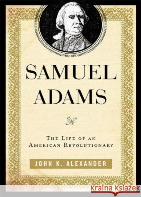 Samuel Adams: The Life of an American Revolutionary Alexander, John K. 9780742570337 Rowman & Littlefield Publishers, Inc.