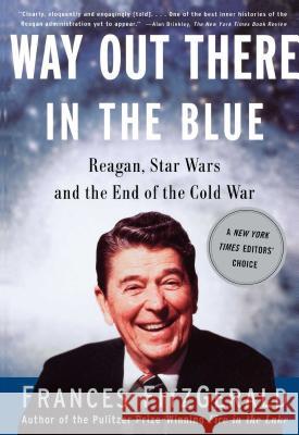 Way out There in the Blue: Reagan, Star Wars and the End of the Cold War Frances FitzGerald 9780743200233