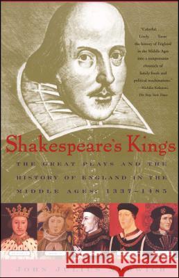 Shakespeare's Kings: The Great Plays and the History of England in the Middle Ages: 1337-1485 Norwich, John Julius 9780743200318 Scribner Book Company