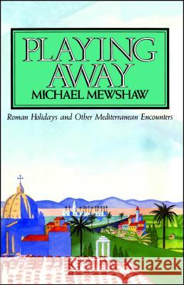 Playing Away: Roman Holidays and Other Mediterranean Encounters Michael Mewshaw 9780743213073