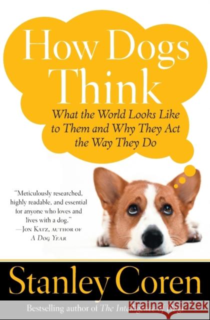 How Dogs Think: What the World Looks Like to Them and Why They Act the Way They Do Stanley Coren 9780743222334 Free Press