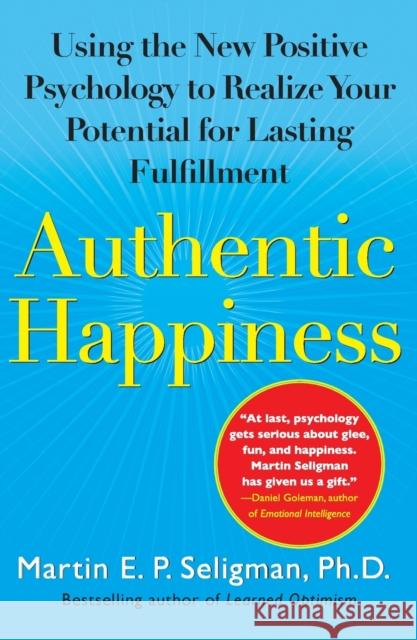 Authentic Happiness: Using the New Positive Psychology to Realize Your Potential for Lasting Fulfillment Martin E. P. Seligman 9780743222983 Free Press