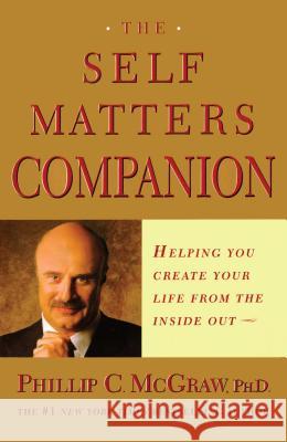 The Self Matters Companion: Helping You Create Your Life from the Inside Out Phillip C. McGraw 9780743224246 Free Press