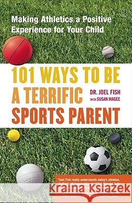 101 Ways to Be a Terrific Sports Parent: Making Athletics a Positive Experience for Your Child Fish, Joel 9780743227025 Fireside Books