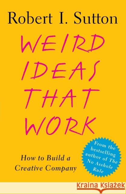 Weird Ideas That Work: How to Build a Creative Company Robert I. Sutton 9780743227889 Free Press