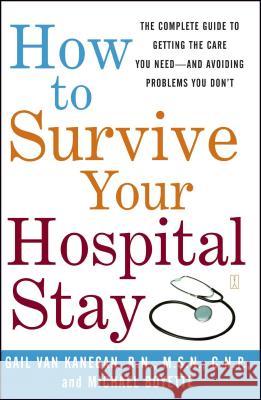 How to Survive Your Hospital Stay: The Complete Guide to Getting the Care You Need--And Avoiding Problems You Don't Gail Van Kanegan, Michael Boyette 9780743233194 Atria Books