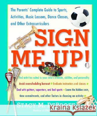 Sign Me Up!: The Parents' Complete Guide to Sports, Activities, Music Lessons, Dance Classes, and Other Extracurriculars Stacy M. DeBroff 9780743235419 Free Press