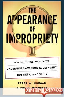 The Appearance of Impropriety: How the Ethics Wars Have Undermined American Government, Business, and Society Morgan, Peter 9780743242660 Free Press