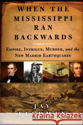 When the Mississippi Ran Backwards: Empire, Intrigue, Murder, and the New Madrid Earthquakes of 1811-12 Jay Feldman 9780743242790 Free Press