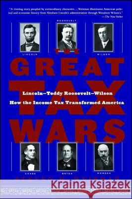 The Great Tax Wars: Lincoln--Teddy Roosevelt--Wilson How the Income Tax Transformed America Steven R. Weisman 9780743243810