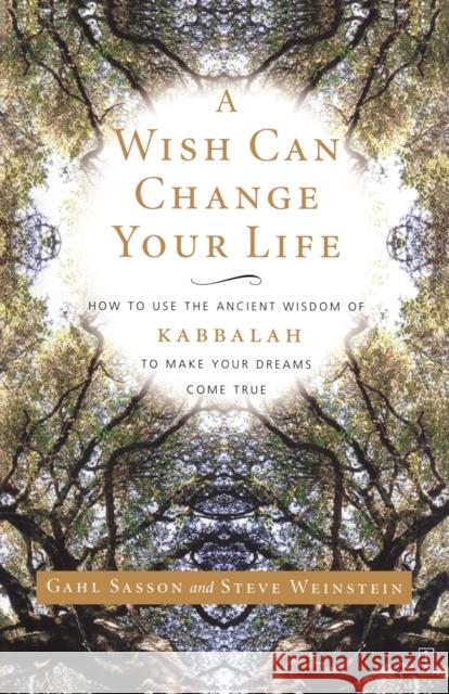 A Wish Can Change Your Life: How to Use the Ancient Wisdom of Kabbalah to Make Your Dreams Come True Sasson, Gahl Eden 9780743245050 Fireside Books