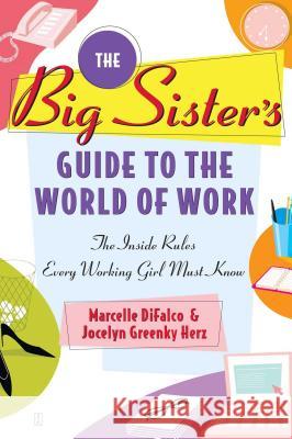 The Big Sister's Guide to the World of Work: The Inside Rules Every Working Girl Must Know Marcelle Difalco Jocelyn Greenky Herz 9780743247108 Fireside Books
