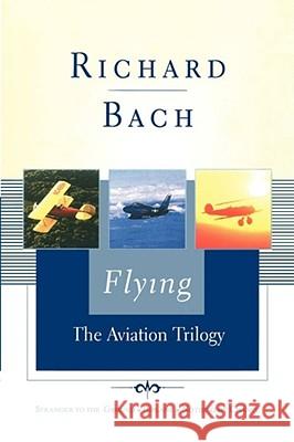 Flying : The Aviation Trilogy Richard Bach Machelle M. Seibel 9780743247474 Scribner Book Company