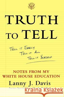 Truth to Tell: Tell It Early, Tell It All, Tell It Yourself: Notes from My White House Education Davis, Lanny J. 9780743247825 Free Press