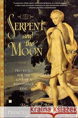The Serpent and the Moon: Two Rivals for the Love of a Renaissance King Her Royal Highness Princess Michael of Kent 9780743251068 Atria Books