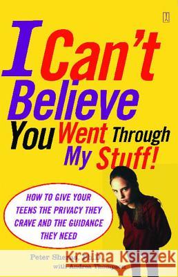 I Can't Believe You Went Through My Stuff!: How to Give Your Teens the Privacy They Crave and the Guidance They Need Peter L. Sheras Andrea Thompson 9780743252157 Fireside Books