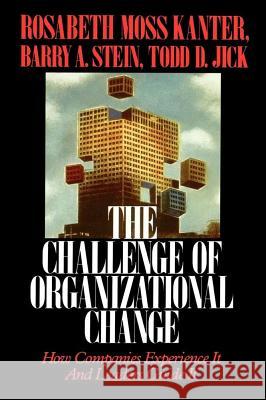 Challenge of Organizational Change: How Companies Experience It and Leaders Guide It Kanter, Rosabeth Moss 9780743254465