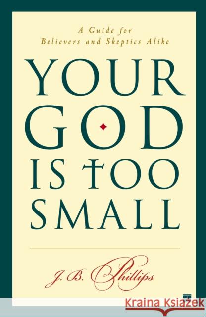 Your God Is Too Small: A Guide for Believers and Skeptics Alike J. B. Phillips 9780743255097 Touchstone Books