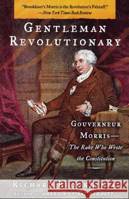Gentleman Revolutionary: Gouverneur Morris, the Rake Who Wrote the Constitution Richard Brookhiser 9780743256025 Simon & Schuster