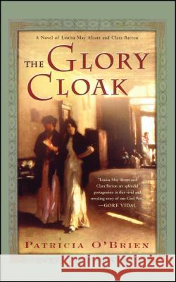 The Glory Cloak: A Novel of Louisa May Alcott and Clara Barton Patricia O'Brien 9780743257503