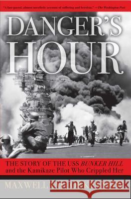 Danger's Hour: The Story of the USS Bunker Hill and the Kamikaze Pilot Who Crippled Her Maxwell Taylor Kennedy 9780743260817