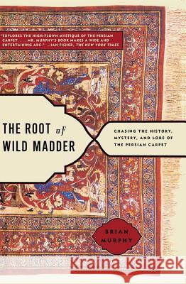 The Root of Wild Madder: Chasing the History, Mystery, and Lore of the Persian Carpet Murphy, Brian 9780743264211