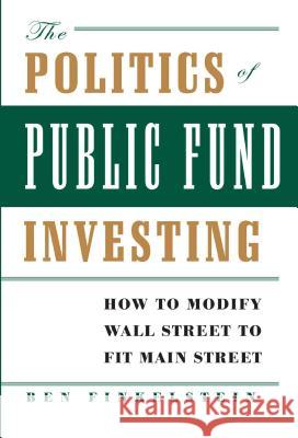 The Politics of Public Fund Investing: How to Modify Wall Street to Fit Main Street Finkelstein, Ben 9780743267298 Touchstone Books
