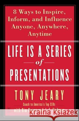 Life Is a Series of Presentations : Eight Ways to Inspire, Inform, and Influence Anyone, Anywhere, Anytime Tony Jeary Kim Dower J. E. Fishman 9780743269254 
