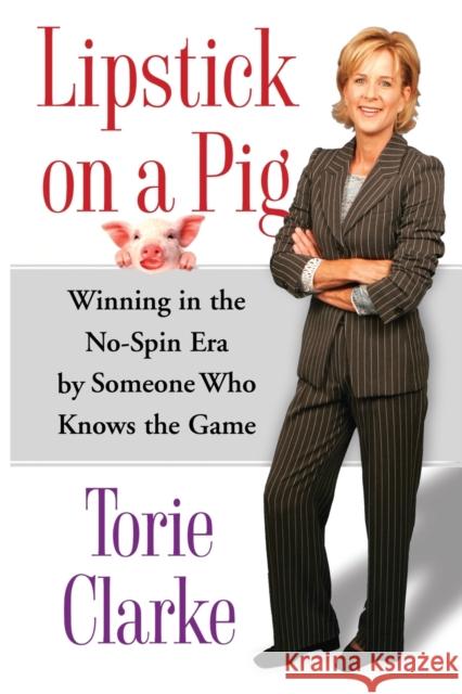 Lipstick on a Pig: Winning in the No-Spin Era by Someone Who Knows the Game Clarke, Torie 9780743271172