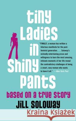 Tiny Ladies in Shiny Pants: Based on a True Story Soloway, Jill 9780743272186 Free Press