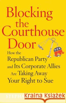 Blocking the Courthouse Door: How the Republican Party and Its Corporate Allies Are Taking Away Your Right to Sue Stephanie Mencimer 9780743277013 Free Press