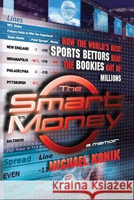 The Smart Money : How the World's Best Sports Bettors Beat the Bookies Out of Millions Michael Konik 9780743277143 