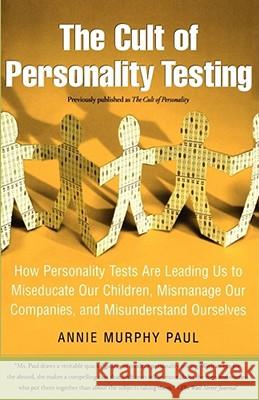 The Cult of Personality Testing: How Personality Tests Are Leading Us to Miseducate Our Children, Mismanage Our Companies, and Misunderstand Ourselves Annie Murphy Paul 9780743280723 Free Press