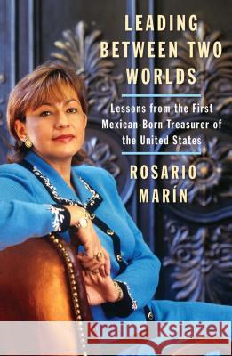 Leading Between Two Worlds: Lessons from the First Mexican-Born Treasurer of the United States Marin, Rosario 9780743286459 Atria Books