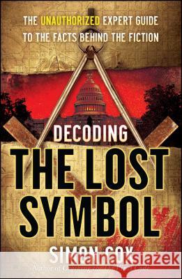 Decoding the Lost Symbol: The Unauthorized Expert Guide to the Facts Behind the Fiction Simon Cox 9780743287272 Touchstone Books