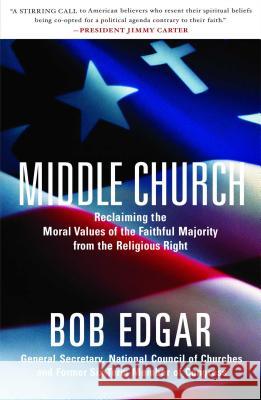 Middle Church: Reclaiming the Moral Values of the Faithful Majority from the Religious Right Bob Edgar 9780743289504