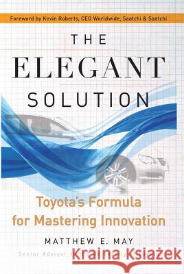 The Elegant Solution: Toyota's Formula for Mastering Innovation Matthew E. May Kevin Roberts 9780743290197