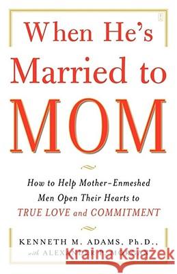 When He's Married to Mom: How to Help Mother-Enmeshed Men Open Their Hearts to True Love and Commitment Adams, Kenneth M. 9780743291385