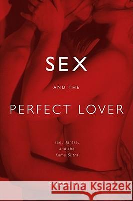 Sex and the Perfect Lover: Tao, Tantra, and the Kama Sutra Mabel Iam 9780743292092 Atria Books