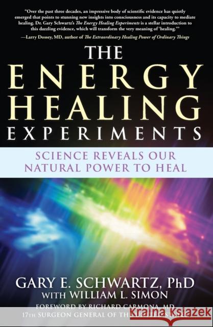 The Energy Healing Experiments: Science Reveals Our Natural Power to Heal Gary E. Schwartz William L. Simon Richard Carmona 9780743292399 Atria Books