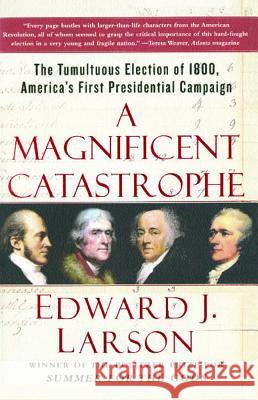 A Magnificent Catastrophe: The Tumultuous Election of 1800, America's First Presidential Campaign Edward J. Larson 9780743293174